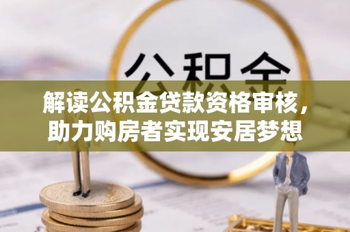 广安解读公积金贷款资格审核，助力购房者实现安居梦想