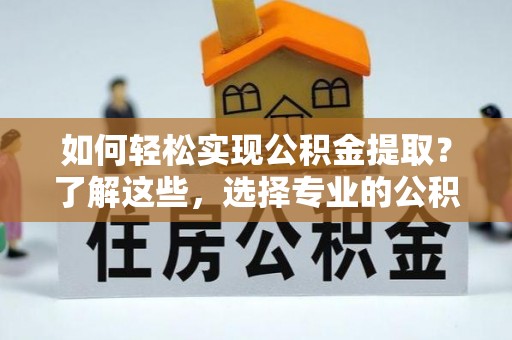 广安如何轻松实现公积金提取？了解这些，选择专业的公积金提取代办服务