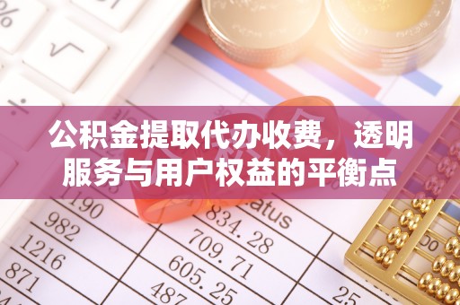 广安公积金提取代办收费，透明服务与用户权益的平衡点