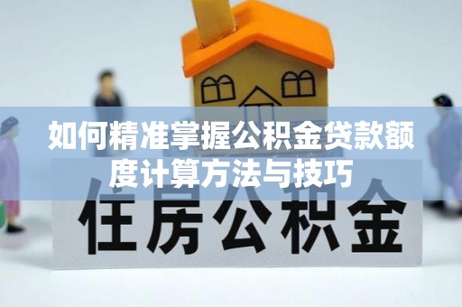 广安如何精准掌握公积金贷款额度计算方法与技巧