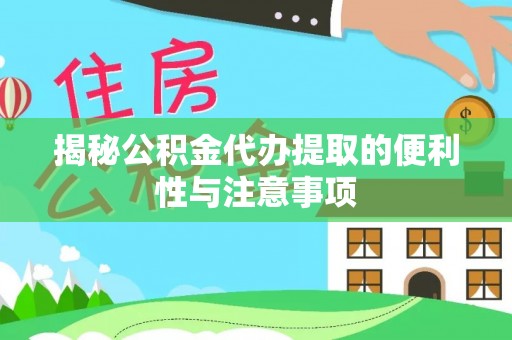 广安揭秘公积金代办提取的便利性与注意事项