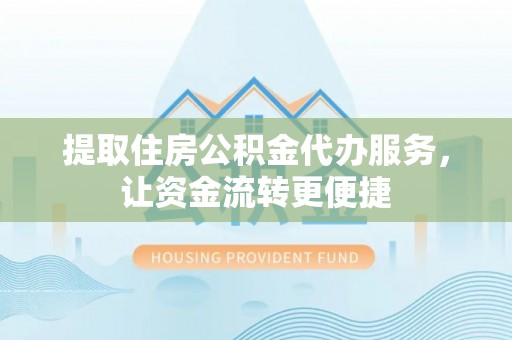 广安提取住房公积金代办服务，让资金流转更便捷