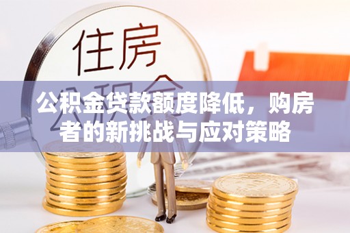 广安公积金贷款额度降低，购房者的新挑战与应对策略