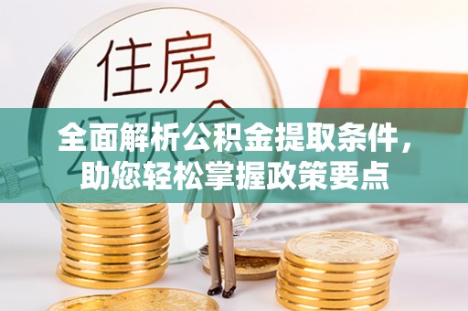 广安全面解析公积金提取条件，助您轻松掌握政策要点