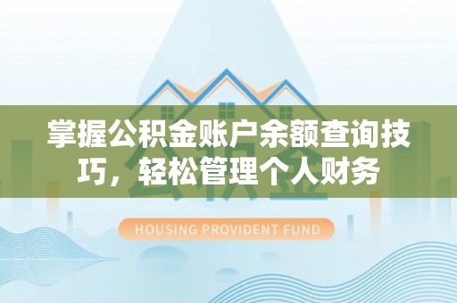 广安掌握公积金账户余额查询技巧，轻松管理个人财务