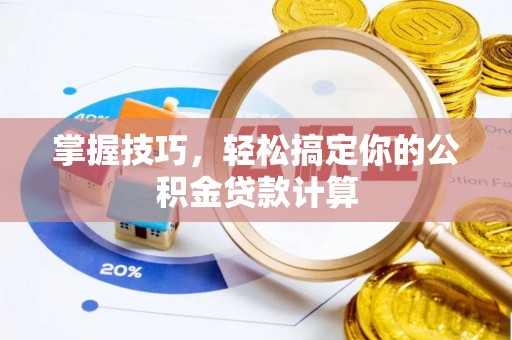 广安掌握技巧，轻松搞定你的公积金贷款计算