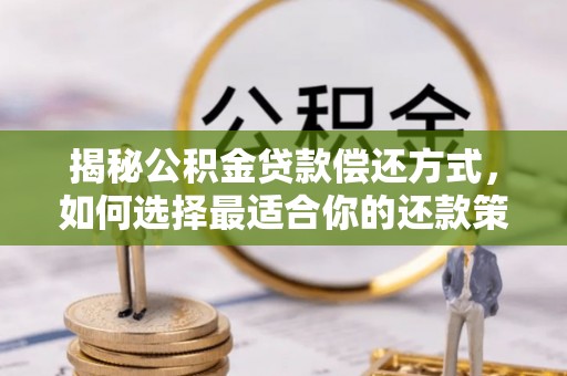 广安揭秘公积金贷款偿还方式，如何选择最适合你的还款策略