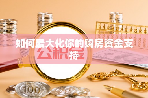 广安如何最大化你的购房资金支持