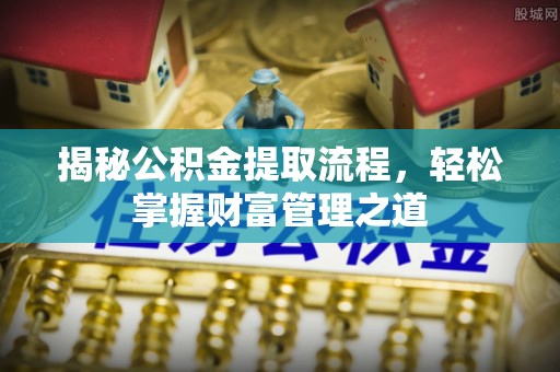 广安揭秘公积金提取流程，轻松掌握财富管理之道