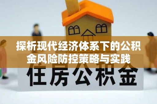 广安探析现代经济体系下的公积金风险防控策略与实践