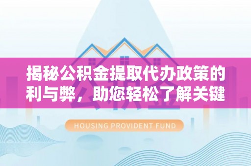 广安揭秘公积金提取代办政策的利与弊，助您轻松了解关键要点