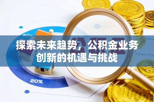 广安探索未来趋势，公积金业务创新的机遇与挑战