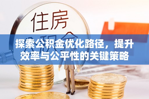 广安探索公积金优化路径，提升效率与公平性的关键策略