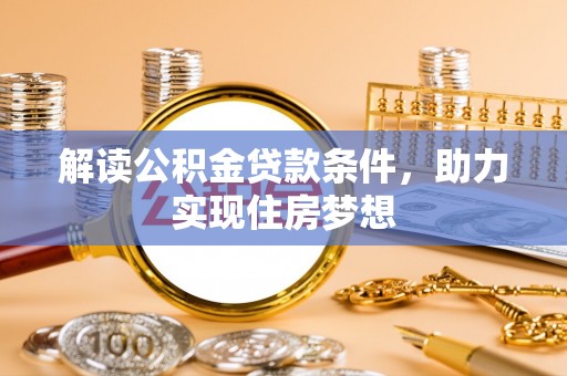 广安解读公积金贷款条件，助力实现住房梦想