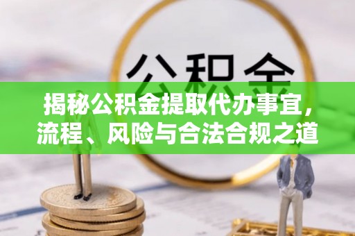广安揭秘公积金提取代办事宜，流程、风险与合法合规之道