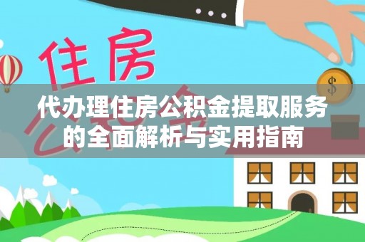 广安代办理住房公积金提取服务的全面解析与实用指南