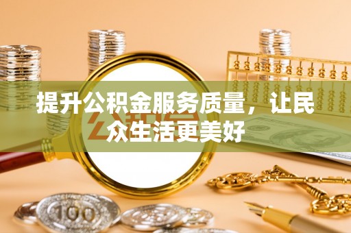 广安提升公积金服务质量，让民众生活更美好