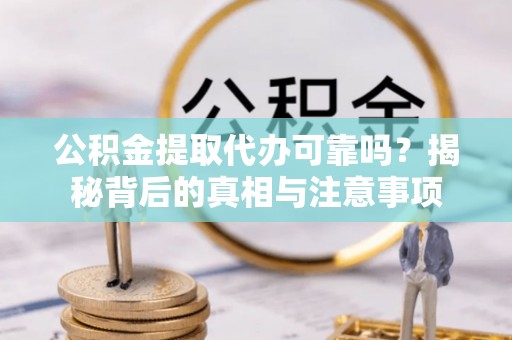 广安公积金提取代办可靠吗？揭秘背后的真相与注意事项