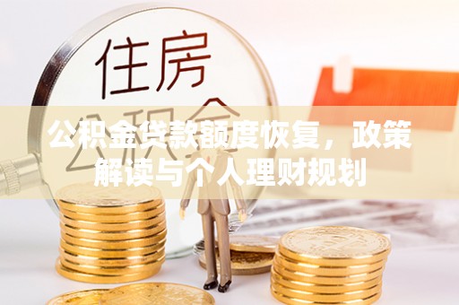 广安公积金贷款额度恢复，政策解读与个人理财规划
