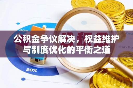 广安公积金争议解决，权益维护与制度优化的平衡之道