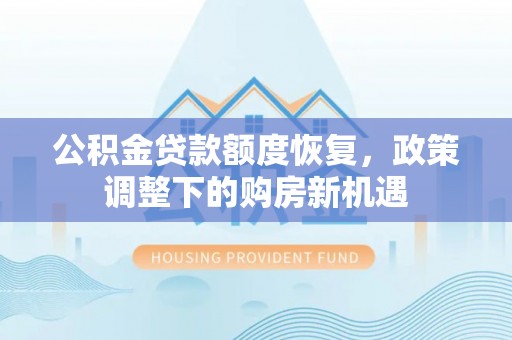 广安公积金贷款额度恢复，政策调整下的购房新机遇