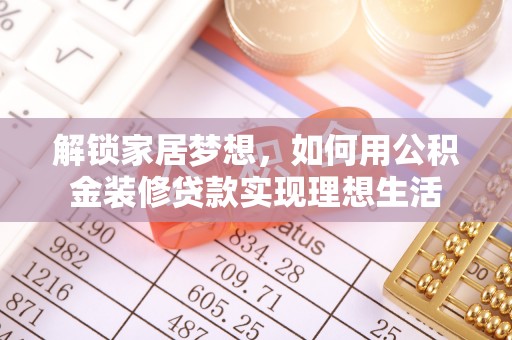 广安解锁家居梦想，如何用公积金装修贷款实现理想生活
