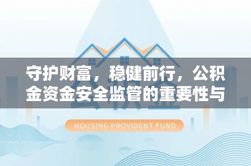 广安守护财富，稳健前行，公积金资金安全监管的重要性与实践