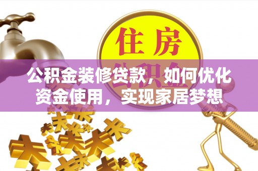 广安公积金装修贷款，如何优化资金使用，实现家居梦想