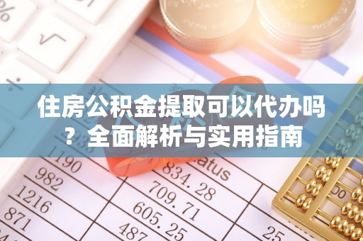 广安住房公积金提取可以代办吗？全面解析与实用指南