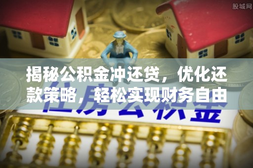 广安揭秘公积金冲还贷，优化还款策略，轻松实现财务自由