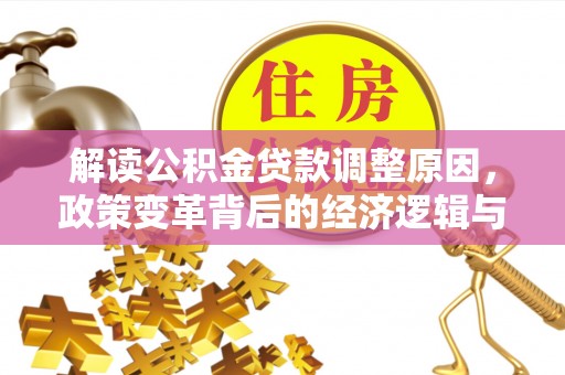 广安解读公积金贷款调整原因，政策变革背后的经济逻辑与民生影响